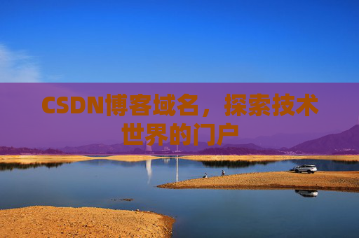 CSDN博客域名,探索技术世界的门户 CSDN博客域名,探索技术世界的门户